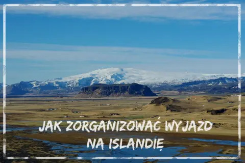 Krajobraz Islandii z ośnieżonymi górami w tle. Tekst: "Jak zorganizować wyjazd na Islandię".