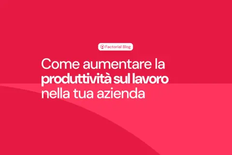 Come aumentare la produttività del lavoro nella tua azienda. Il blog di Factorial offre consigli pratici.