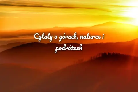 Zachód słońca nad górami, mgły i lasy tworzą tło dla inspirujących cytatów o górach, naturze i podróżach.