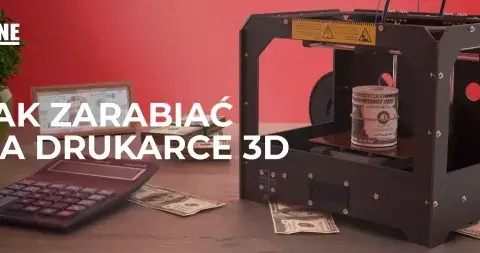 Jak zarobić na drukarce 3D? Sprawdzone modele i nisze w Polsce