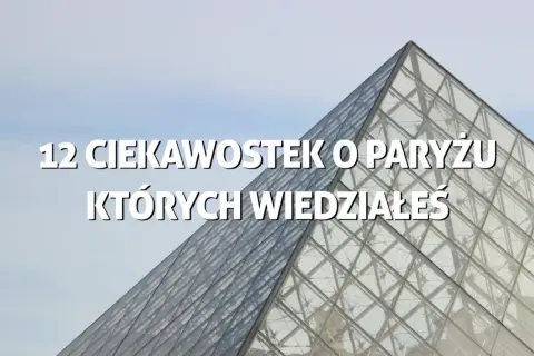 Szklana piramida Luwru, zapowiedź 12 ciekawostek o Paryżu, których być może nie znałeś.