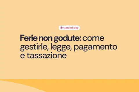 Ferie non godute: come gestirle, legge, pagamento e tassazione. Il blog di Factorial affronta questo tema.