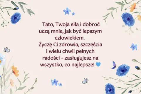 Piękne życzenia urodzinowe dla taty, z kwiatami i motylami. "Tato, Twoja siła i dobroć uczą mnie, jak być lepszym człowiekiem. Życzę Ci zdrowia, szczęścia i wielu chwil pełnych radości – zasługujesz na wszystko, co najlepsze!