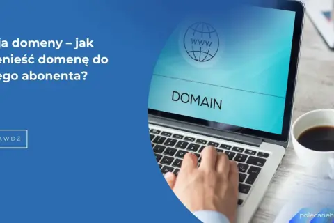 Cesja domeny – jak przenieść domenę do innego abonenta? Dowiedz się, jak przebiega proces.
