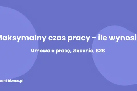 Maksymalny czas pracy – ile godzin można pracować dziennie przy umowie o pracę, zleceniu i B2B? Sprawdź na bankbiznes.pl.
