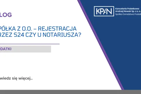Blog o zakładaniu spółki z o.o. przez S24 czy u notariusza. Kancelaria podatkowa KPAN.