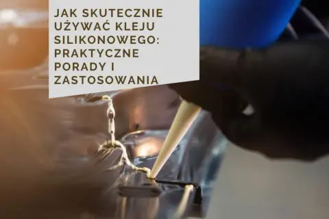 Klejenie silikonu: Jak to zrobić, by trzymało? Poradnik eksperta