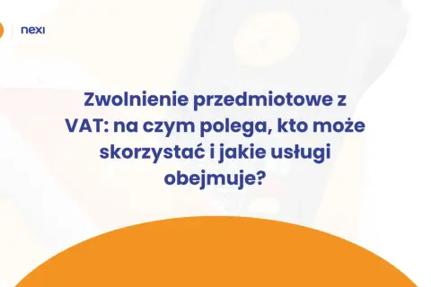 Zwolnienie przedmiotowe z VAT: wyjaśnienie, kto może skorzystać i jakie usługi obejmuje. Nexi i Polskie ePłatności.