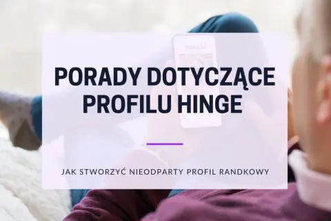 Porady dotyczące profilu Hinge Polska. Jak stworzyć nieodparty profil randkowy na Hinge.