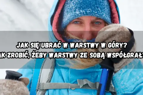 Osoba w zimowej odzieży, gotowa na wędrówkę. Kluczowe jest odpowiednie dobranie odzieży w góry, by warstwy ze sobą współgrały.