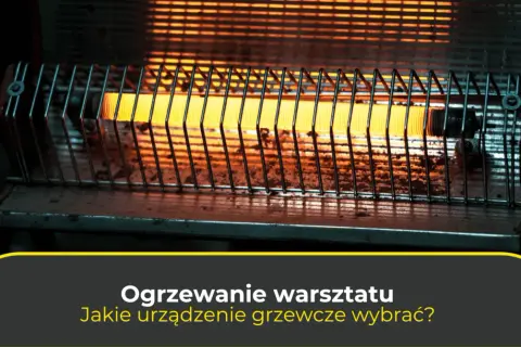 Jaką nagrzewnicę do warsztatu wybrać, aby uniknąć wysokich kosztów?