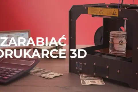 Jak zarobić na druku 3D? Sprawdzone modele i nisze rynkowe