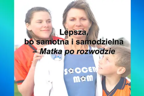Czy po rozwodzie jestem samotną matką? Kryteria i korzyści