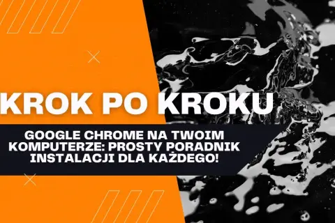 Jak zainstalować przeglądarkę Chrome w prosty sposób bez problemów