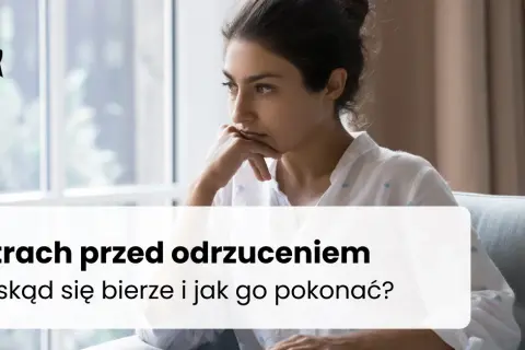 Lęk przed odrzuceniem: objawy, przyczyny, jak odzyskać spokój?