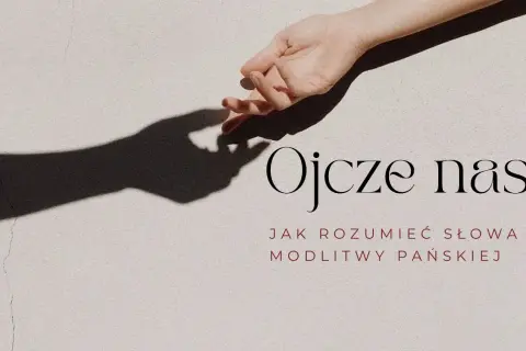 Co dokładnie prosimy w modlitwie Ojcze nasz? Wyjaśnienie i znaczenie każdej prośby