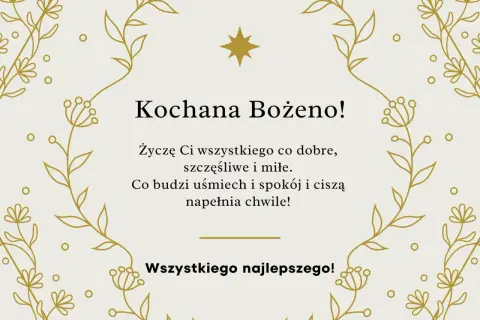 Złote, delikatne gałązki i kwiatuszki otaczają życzenia z okazji imienin Bożeny. "Kochana Bożeno! Życzę Ci wszystkiego co dobre, szczęśliwe i miłe. Co budzi uśmiech i spokój i ciszą napełnia chwile! Wszystkiego najlepszego!