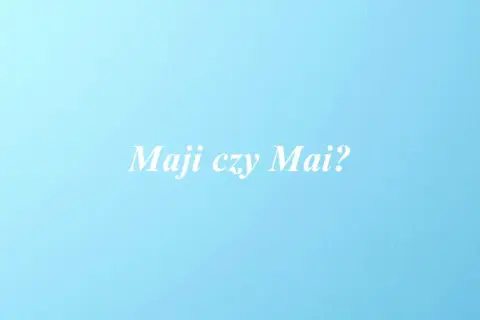 Jak się pisze imię Mai? Unikaj błędów w odmianie!