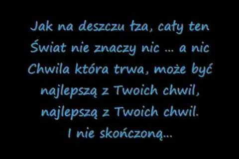 Tekst piosenki "dżem do kołyski": "Jak na deszczu łza, cały ten świat nie znaczy nic... a nic. Chwila która trwa, może być najlepszą z Twoich chwil.