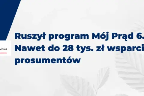 Ruszył program Mój Prąd 6.0. Zapewnia wsparcie do 28 tys. zł dla prosumentów.