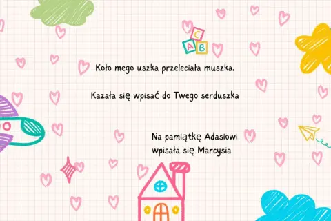 Wierszyk do pamiętnika: "Koło mego uszka przeleciała muszka. Kazała się wpisać do Twego serduszka." Ilustracje samolotu, domu i chmurek.
