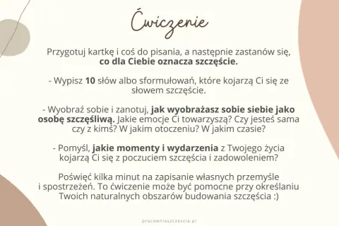 Ćwiczenie: co dla Ciebie oznacza szczęście? Zapisz 10 słów, wyobraź siebie szczęśliwą i pomyśl o momentach radości.