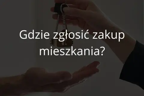 Gdzie zgłosić zakup mieszkania? Kluczowe kroki, które musisz znać