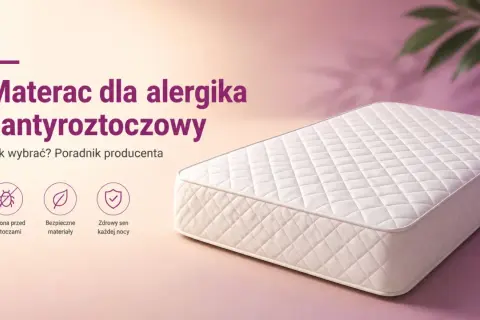 Materac dla alergika i antyroztoczowy. Poradnik producenta: ochrona przed roztoczami, bezpieczne materiały, zdrowy sen każdej nocy.