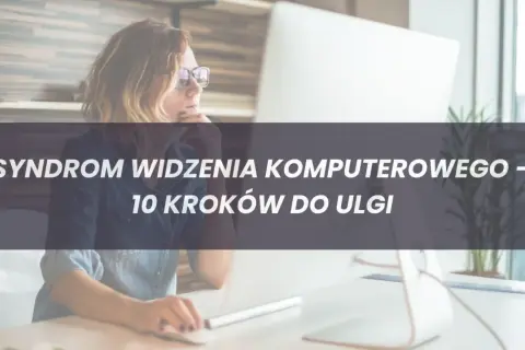 Czy masz Syndrom Widzenia Komputerowego? Objawy i Skuteczna Pomoc