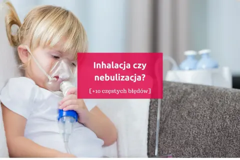 Dziecko z maseczką do nebulizacji. Tekst: "Inhalacja czy nebulizacja? [+10 częstych błędów]".