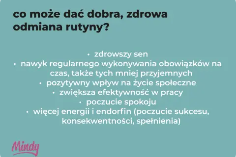 Co może dać dobra, zdrowa odmiana rutyny? Lepszy sen, nawyk regularnego wykonywania obowiązków, pozytywny wpływ na życie społeczne, większa efektywność, spokój, energia i endorfiny.