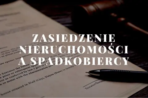 Dokument prawny z tekstem "Zasiedzenie nieruchomości a spadkobiercy", młotkiem sędziowskim i długopisem.