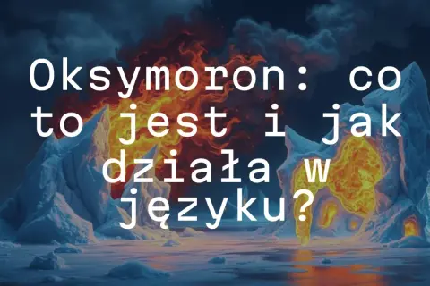 Oksymoron: co to jest i jak działa w języku? Lodowe góry i płomienie tworzą ten kontrast.