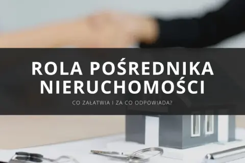 Co załatwia pośrednik nieruchomości i jak uniknąć błędów w transakcji