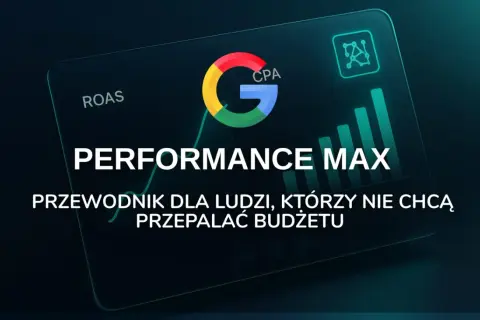 Google Performance Max: przewodnik po skutecznej reklamie w internecie, który pomoże Ci nie przepalać budżetu.
