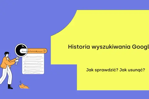 Ilustracja przedstawia osobę przeglądającą historię wyszukiwania Google. Tekst: "Historia wyszukiwania Google. Jak sprawdzić? Jak usunąć?".