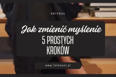 Artykuł "Jak zmienić myślenie: 5 prostych kroków" zachęca do rozwijania myślenia kontekstowego.