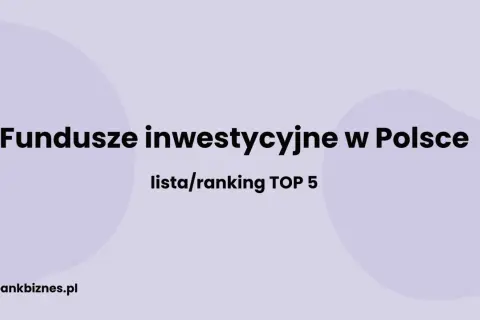 Największe fundusze inwestycyjne w Polsce: lista/ranking TOP 5. bankbiznes.pl
