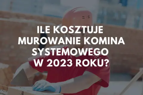 Budowlaniec w kasku i rękawicach układa cegły. Na zdjęciu tekst: "Ile kosztuje murowanie komina systemowego w 2023 roku?".