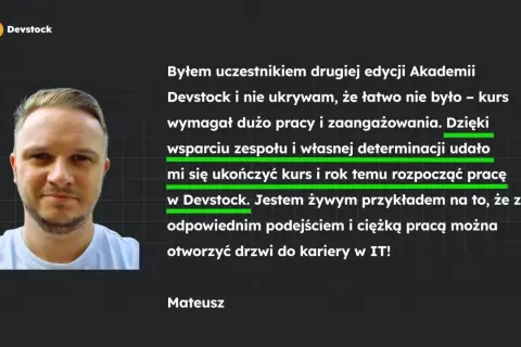 Mateusz, po kursie Devstock, z powodzeniem rozpoczął karierę w IT. Jego historia to dowód, że cv programisty bez doświadczenia może otworzyć drzwi do branży.