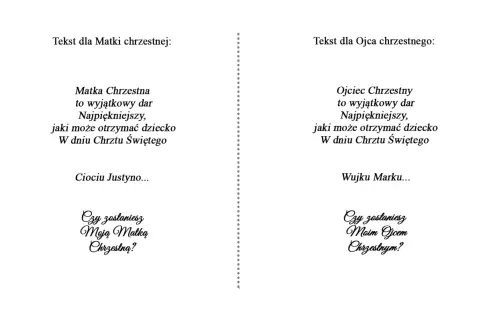 Prośba o bycie chrzestnym tekst: "Ciociu Justyno... Czy zostaniesz Moją Matką Chrzestną?" i "Wujku Marku... Czy zostaniesz Moim Ojcem Chrzestnym?".