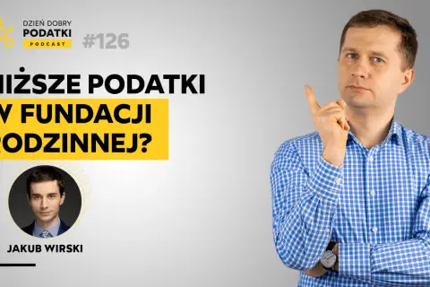 Podcast "Dzień Dobry Podatki" #126: Niższe podatki w fundacji rodzinnej? Rozmowa z Jakubem Wirskim.