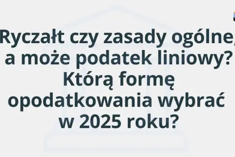 Tekst na jasnym tle: "Ryczałt czy zasady ogólne, a może podatek liniowy? Którą formę opodatkowania wybrać w 2025 roku?