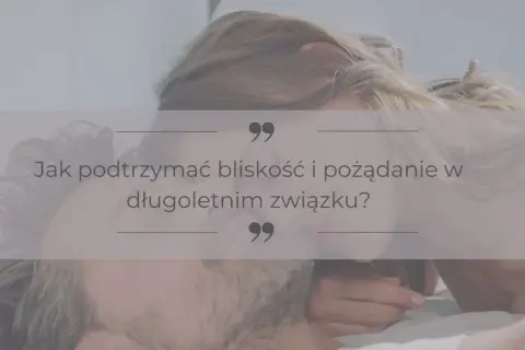 Para w intymnej chwili. Tekst pyta: "Jak podtrzymać bliskość i pożądanie w długoletnim związku?", sugerując temat życia erotycznego.
