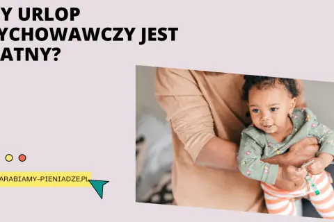 Czy urlop wychowawczy jest płatny? Sprawdź, na co możesz liczyć i jakie są warunki