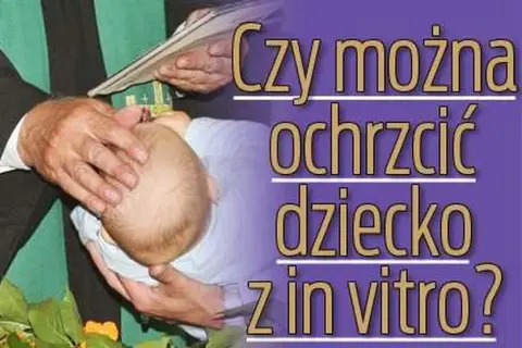Czy dziecko z in vitro można ochrzcić? Odpowiedzi na wątpliwości rodziców