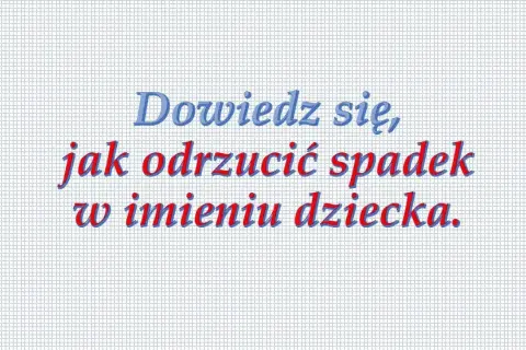 Jak odrzucić spadek w imieniu dziecka? Kluczowe kroki prawne dla rodziców
