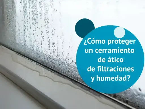 Condensación y agua en un cerramiento de ático. Asegurar la estanqueidad al agua es clave para evitar filtraciones y humedad.