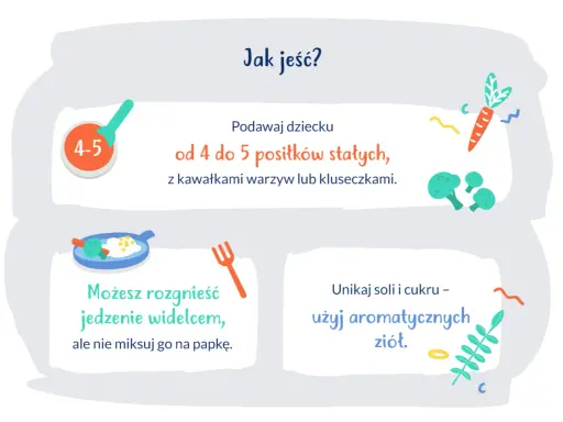 Podawaj 9 miesięcznemu dziecku 4-5 posiłków stałych z kawałkami warzyw. Jedzenie rozgnieć widelcem, unikaj soli i cukru.