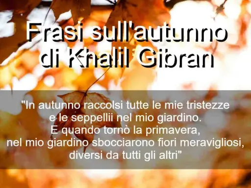 Frasi sull'autunno di Khalil Gibran, con una poesia che parla di tristezze sepolte e fiori meravigliosi sbocciati in primavera.